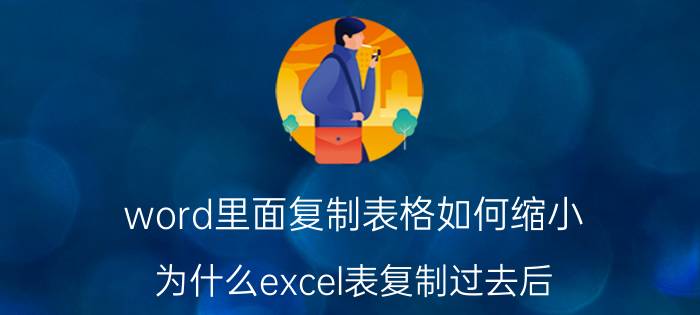 word里面复制表格如何缩小 为什么excel表复制过去后，表格大小会变小？